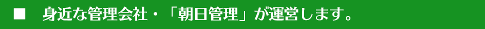 身近な管理会社・「朝日管理」が運営します。