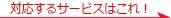 対応するサービスはこれ！